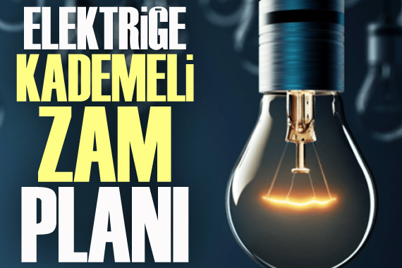 Elektriğe ‘kademeli zam’ planı