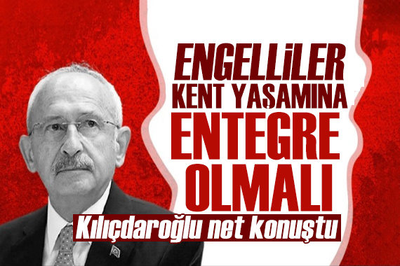 Kılıçdaroğlu: ‘Engelliler kent yaşamına entegre olmalı’
