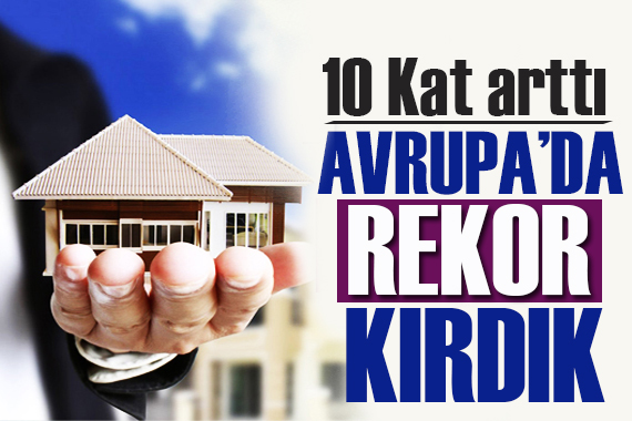Konut fiyatı artışında Avrupa’da birinciyiz!