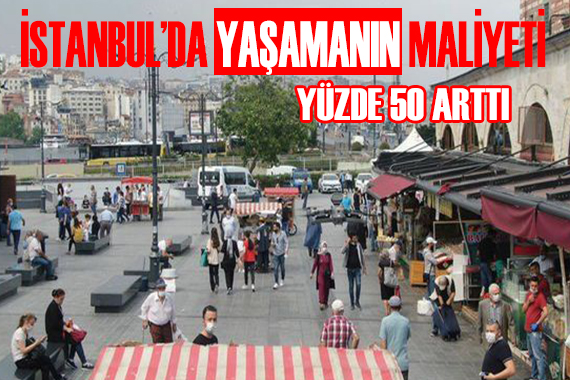 İstanbul’da yaşamanın maliyeti yüzde 50 arttı!