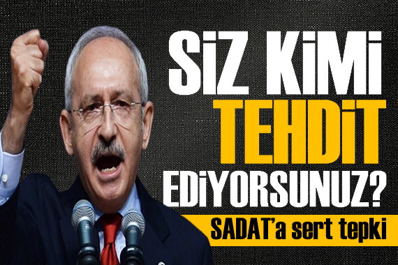 Kılıçdaroğlu’ndan SADAT’a tepki: Siz kimi tehdit ediyorsunuz?