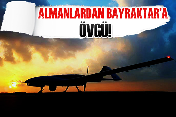 Almanlar’dan Bayraktar’a övgü!