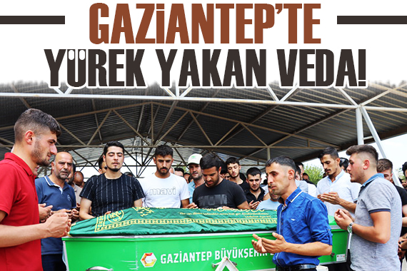 Gaziantep’te yürek yakan veda!