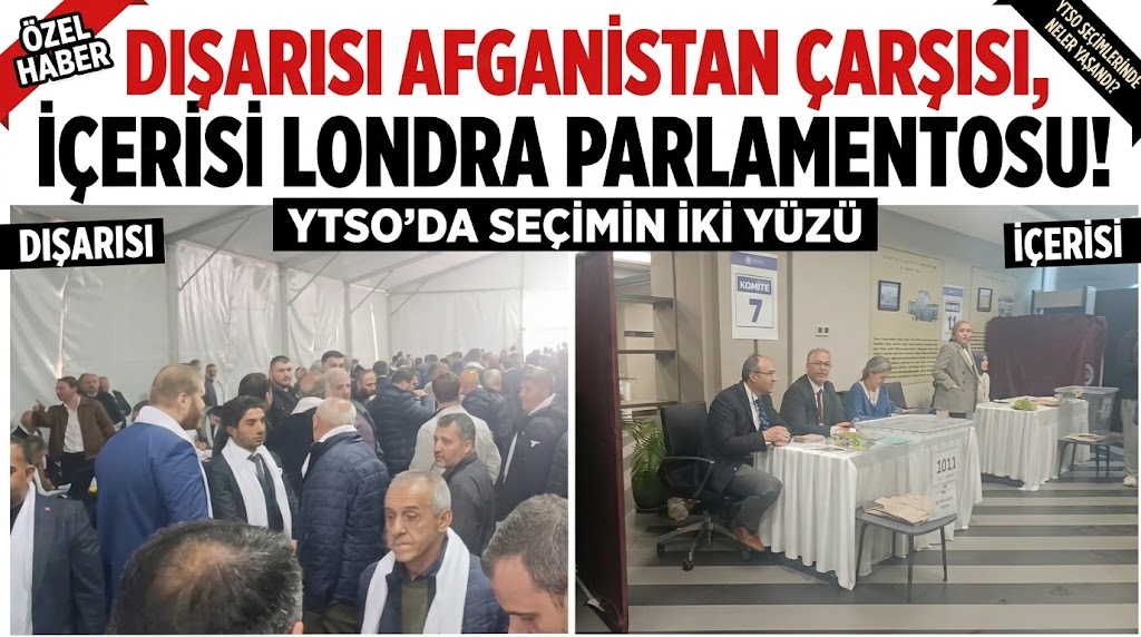 DIŞARISI AFGANİSTAN ÇARŞISI, İÇERİSİ LONDRA PARLAMENTOSU! YTSO’DA SEÇİMİN İKİ YÜZÜ