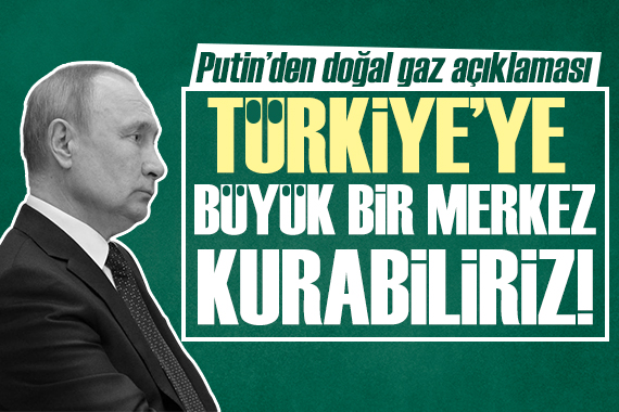 Putin: Türkiye’ye büyük bir merkez kurabiliriz!